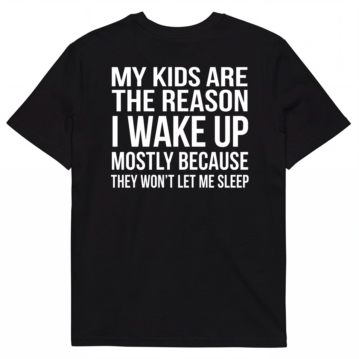 MY KIDS ARE THE REASON I WAKE UP, MOSTLY BECAUSE THEY WON'T LET ME SLEEP