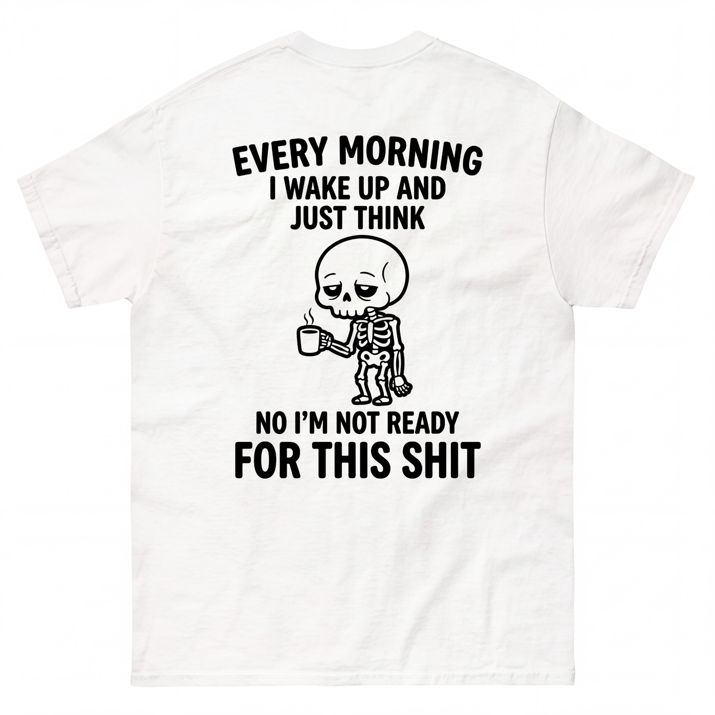 EVERY MORNING I WAKE UP AND JUST THINK NO I'M NOT READY FOR THIS SHIT
