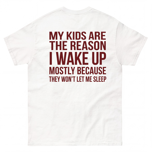 MY KIDS ARE THE REASON I WAKE UP, MOSTLY BECAUSE THEY WON'T LET ME SLEEP