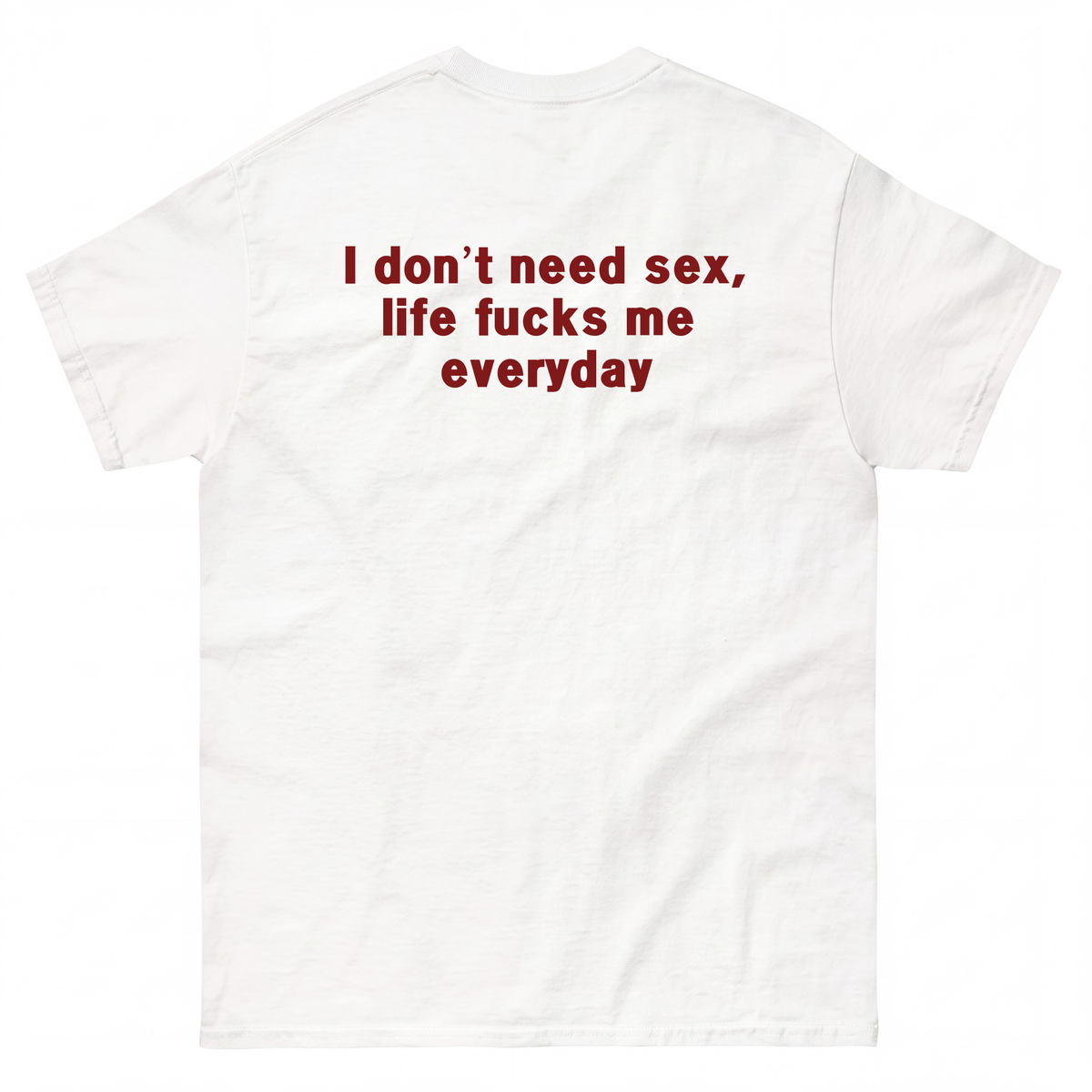 I DON'T NEED S*X, LIFE F*CKS ME EVERYDAY