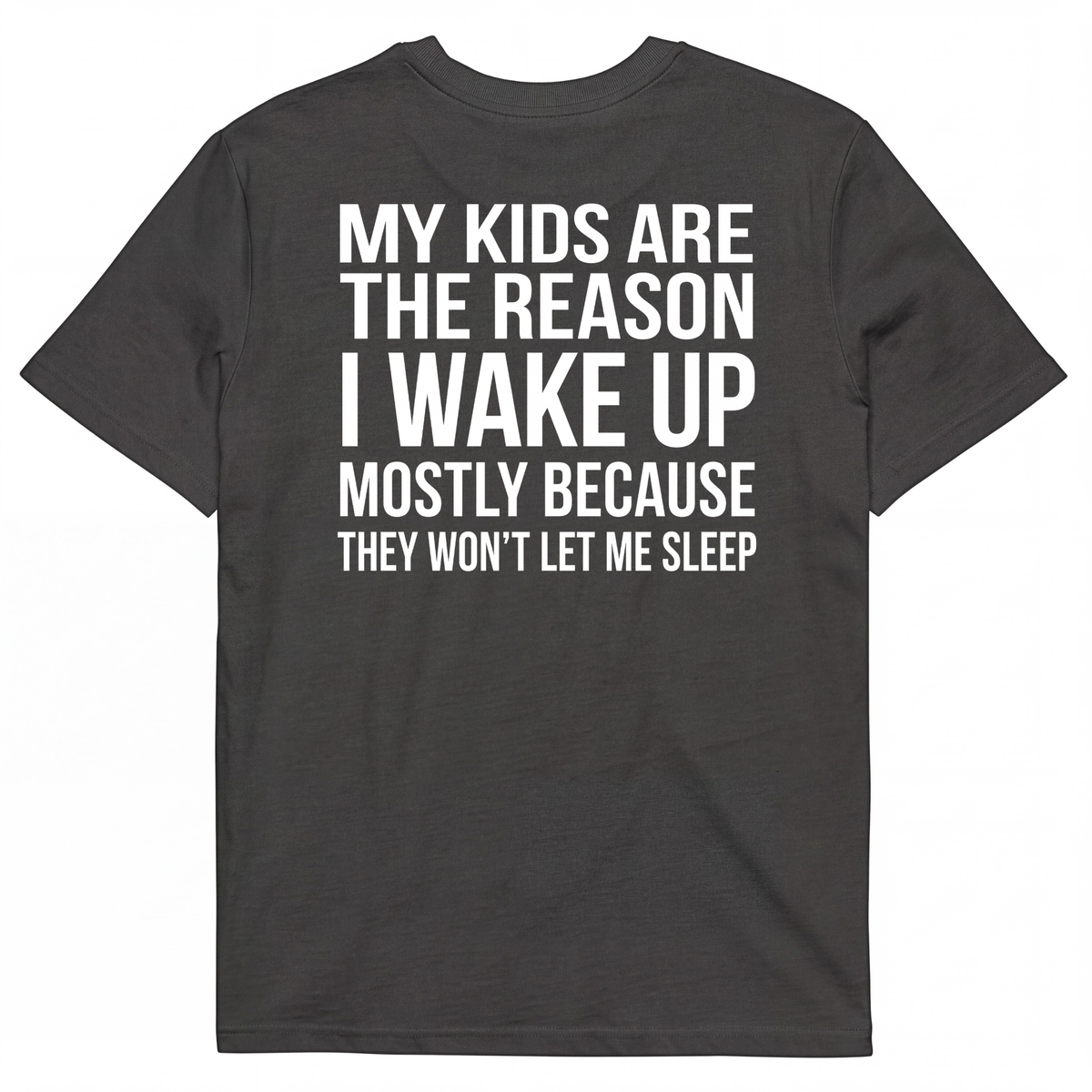 MY KIDS ARE THE REASON I WAKE UP, MOSTLY BECAUSE THEY WON'T LET ME SLEEP