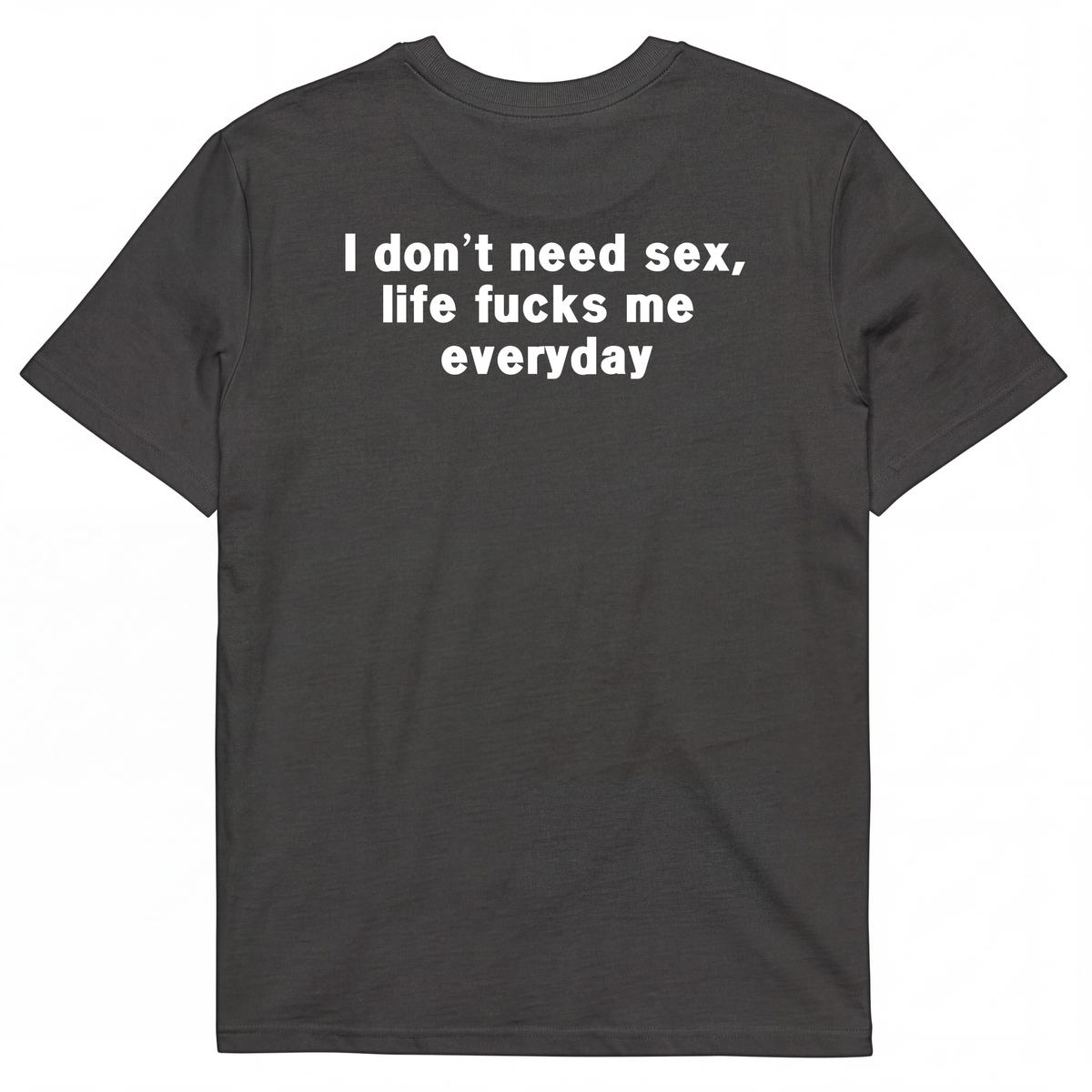 I DON'T NEED S*X, LIFE F*CKS ME EVERYDAY