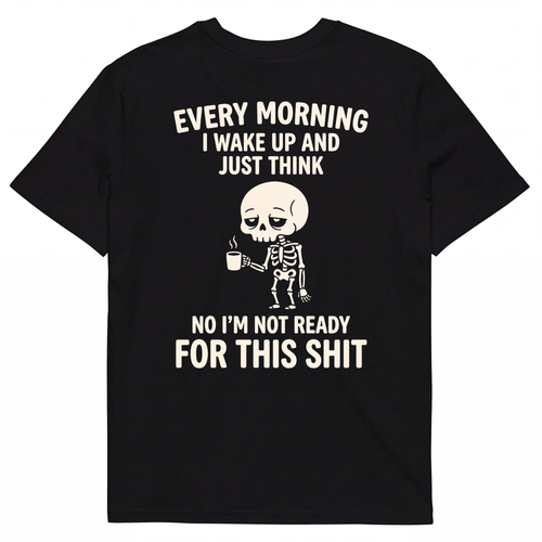 EVERY MORNING I WAKE UP AND JUST THINK NO I'M NOT READY FOR THIS SHIT