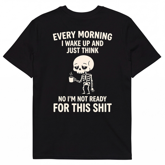 EVERY MORNING I WAKE UP AND JUST THINK NO I'M NOT READY FOR THIS SHIT